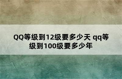 QQ等级到12级要多少天 qq等级到100级要多少年